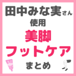 田中みな実さん使用｜美脚・フットケア・かかとケアアイテム まとめ